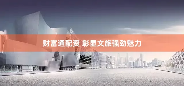 财富通配资 彰显文旅强劲魅力