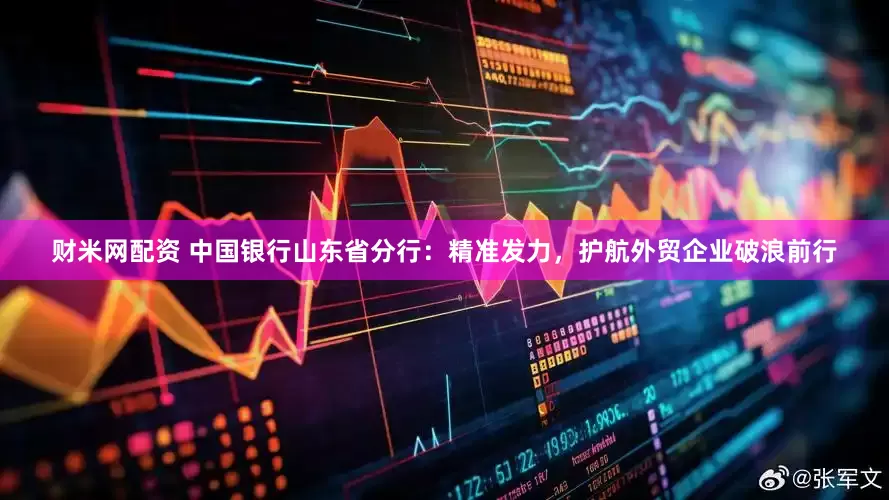 财米网配资 中国银行山东省分行：精准发力，护航外贸企业破浪前行