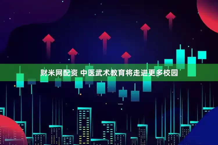 财米网配资 中医武术教育将走进更多校园