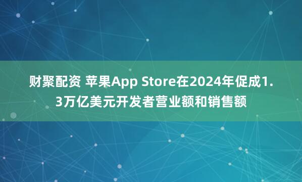 财聚配资 苹果App Store在2024年促成1.3万亿美元开发者营业额和销售额