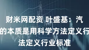 财米网配资 叶盛基：汽车测试的本质是用科学方法定义行业标准