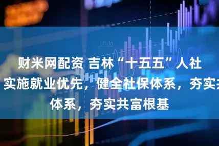 财米网配资 吉林“十五五”人社路线图：实施就业优先，健全社保体系，夯实共富根基