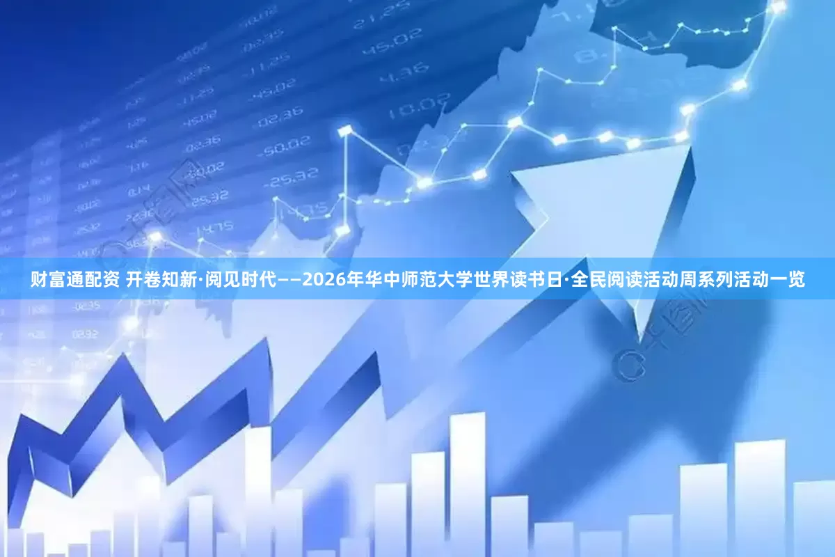 财富通配资 开卷知新·阅见时代——2026年华中师范大学世界读书日·全民阅读活动周系列活动一览