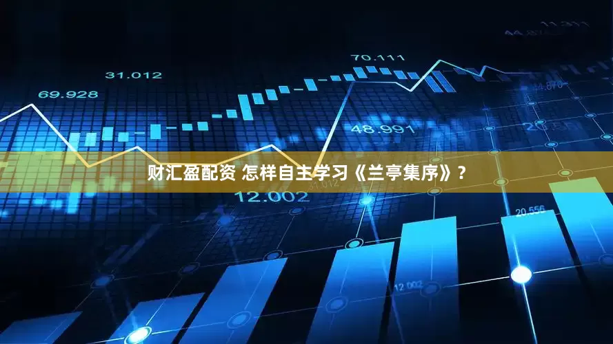 财汇盈配资 怎样自主学习《兰亭集序》？