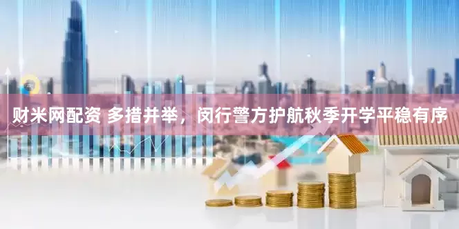 财米网配资 多措并举，闵行警方护航秋季开学平稳有序