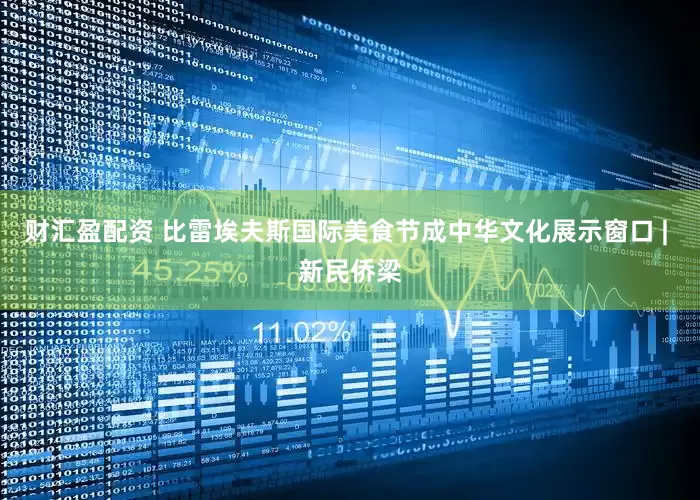 财汇盈配资 比雷埃夫斯国际美食节成中华文化展示窗口 | 新民侨梁