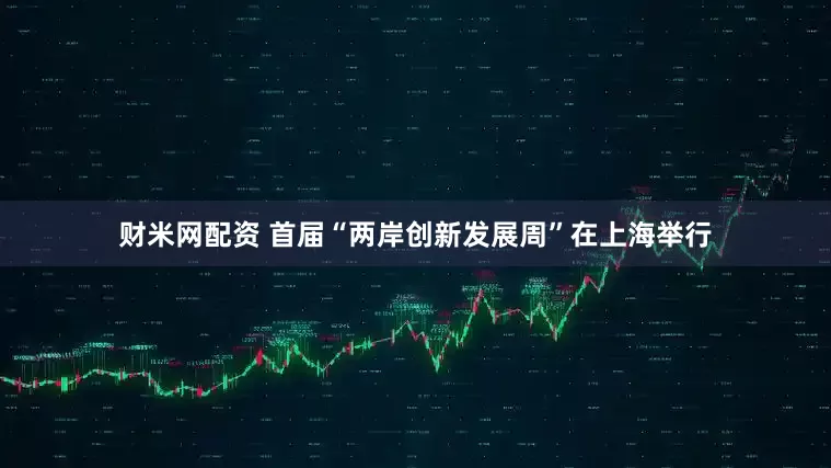 财米网配资 首届“两岸创新发展周”在上海举行